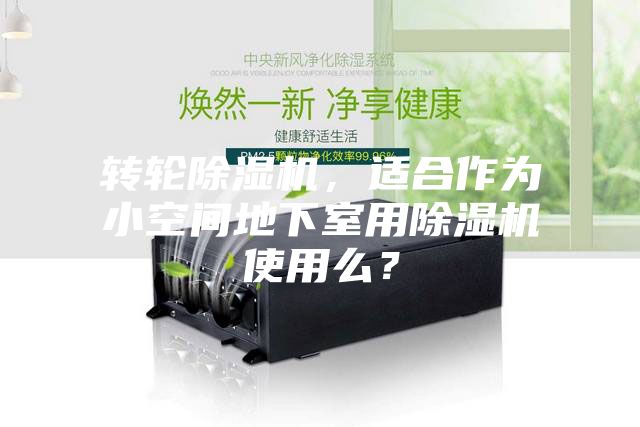 轉(zhuǎn)輪除濕機(jī)，適合作為小空間地下室用除濕機(jī)使用么？