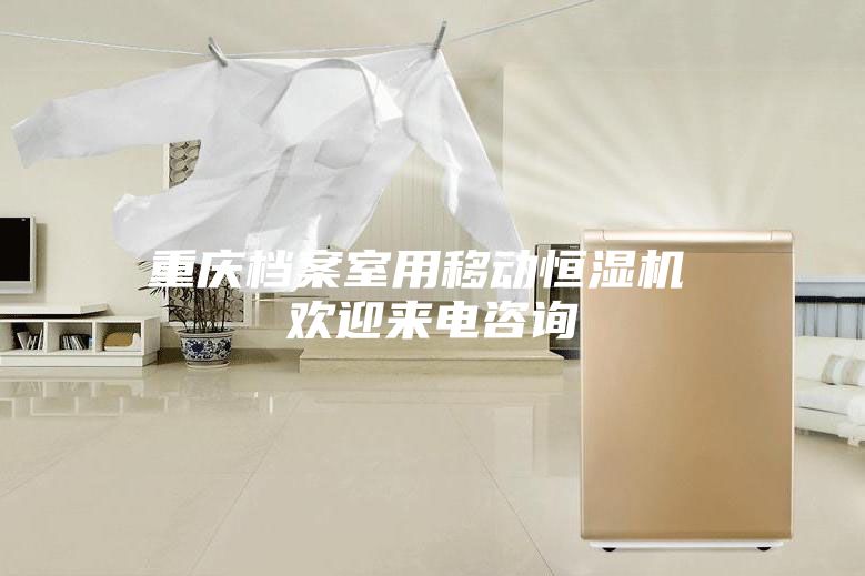 重慶檔案室用移動恒濕機(jī) 歡迎來電咨詢