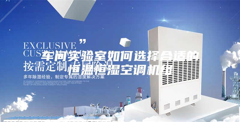 車(chē)間實(shí)驗(yàn)室如何選擇合適的恒溫恒濕空調(diào)機(jī)組
