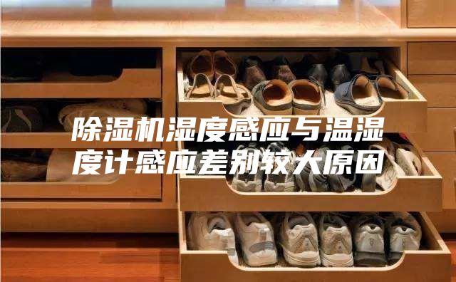 除濕機濕度感應(yīng)與溫濕度計感應(yīng)差別較大原因