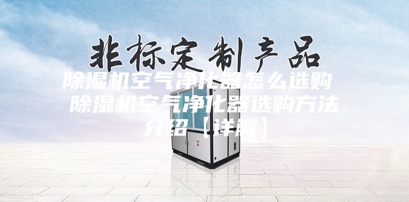 除濕機(jī)空氣凈化器怎么選購(gòu) 除濕機(jī)空氣凈化器選購(gòu)方法介紹【詳解】