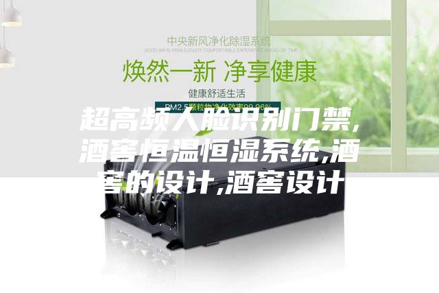 超高頻人臉識(shí)別門(mén)禁,酒窖恒溫恒濕系統(tǒng),酒窖的設(shè)計(jì),酒窖設(shè)計(jì)