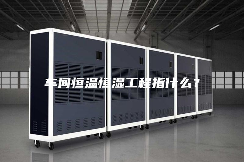 車(chē)間恒溫恒濕工程指什么？