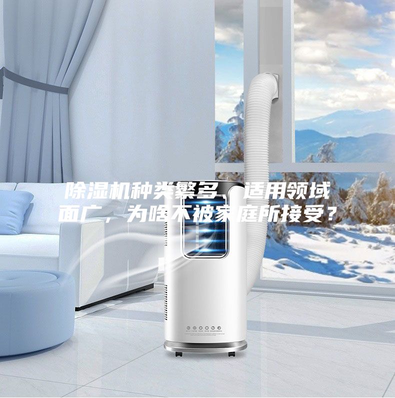 除濕機(jī)種類(lèi)繁多、適用領(lǐng)域面廣，為啥不被家庭所接受？