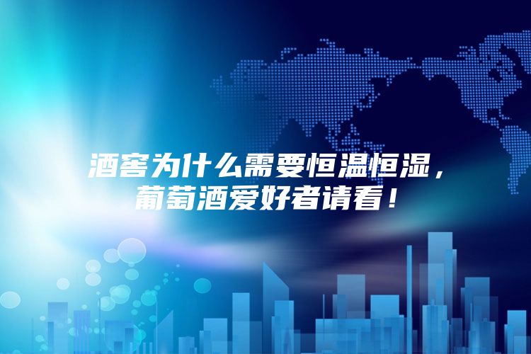 酒窖為什么需要恒溫恒濕，葡萄酒愛好者請看！