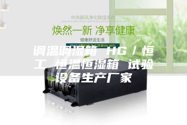 調(diào)溫調(diào)濕箱 HG／恒工 恒溫恒濕箱 試驗設備生產(chǎn)廠家