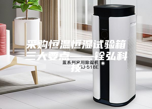 采購(gòu)恒溫恒濕試驗(yàn)箱三大要點(diǎn)——銓弘科技