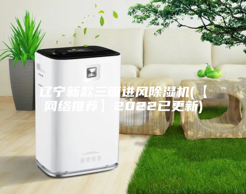 遼寧新款三面進風除濕機(【網(wǎng)絡推薦】2022已更新)
