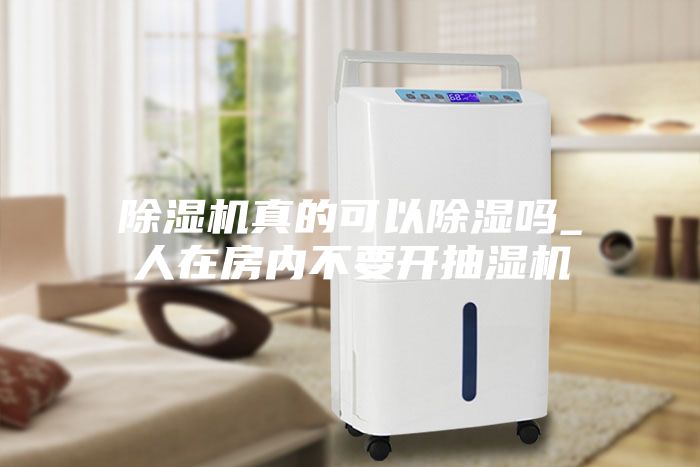 除濕機(jī)真的可以除濕嗎_人在房內(nèi)不要開抽濕機(jī)