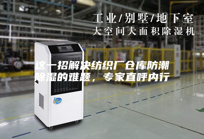 這一招解決紡織廠倉(cāng)庫(kù)防潮除濕的難題，專家直呼內(nèi)行