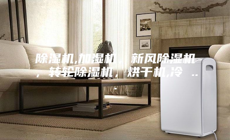 除濕機,加濕機，新風除濕機，轉輪除濕機，烘干機,冷 ...