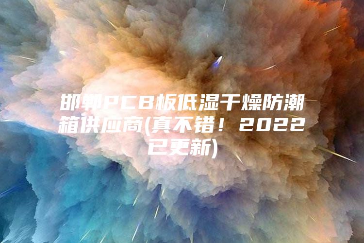 邯鄲PCB板低濕干燥防潮箱供應(yīng)商(真不錯！2022已更新)