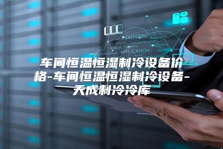 車(chē)間恒溫恒濕制冷設(shè)備價(jià)格-車(chē)間恒溫恒濕制冷設(shè)備-天成制冷冷庫(kù)
