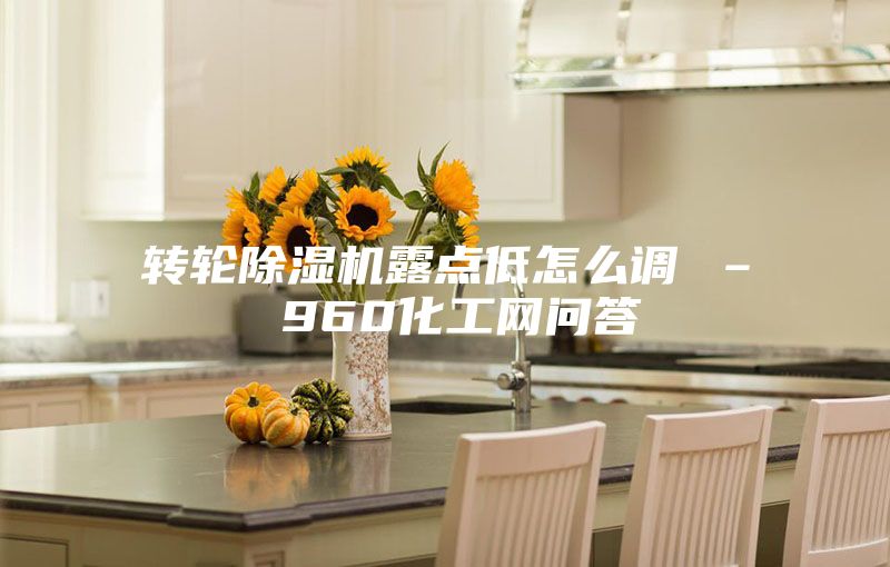 轉(zhuǎn)輪除濕機(jī)露點(diǎn)低怎么調(diào) – 960化工網(wǎng)問答