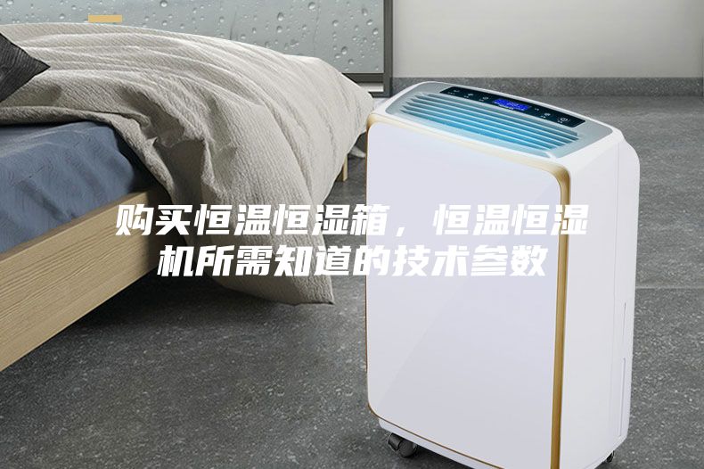 購買恒溫恒濕箱，恒溫恒濕機所需知道的技術(shù)參數(shù)