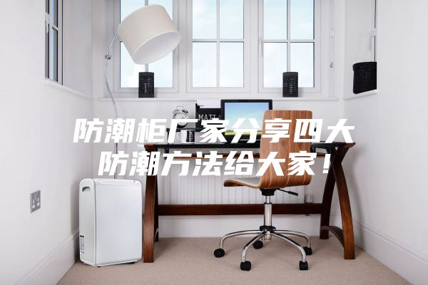 防潮柜廠家分享四大防潮方法給大家！