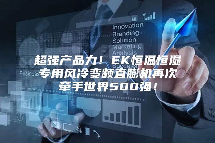 超強(qiáng)產(chǎn)品力！EK恒溫恒濕專(zhuān)用風(fēng)冷變頻直膨機(jī)再次牽手世界500強(qiáng)！