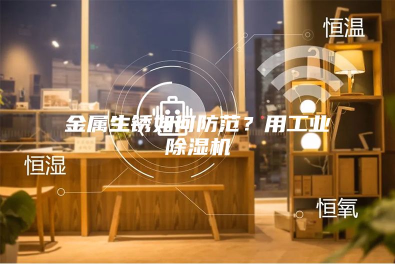 金屬生銹如何防范？用工業(yè)除濕機(jī)