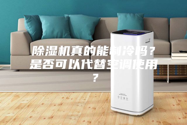 除濕機真的能制冷嗎？是否可以代替空調(diào)使用？
