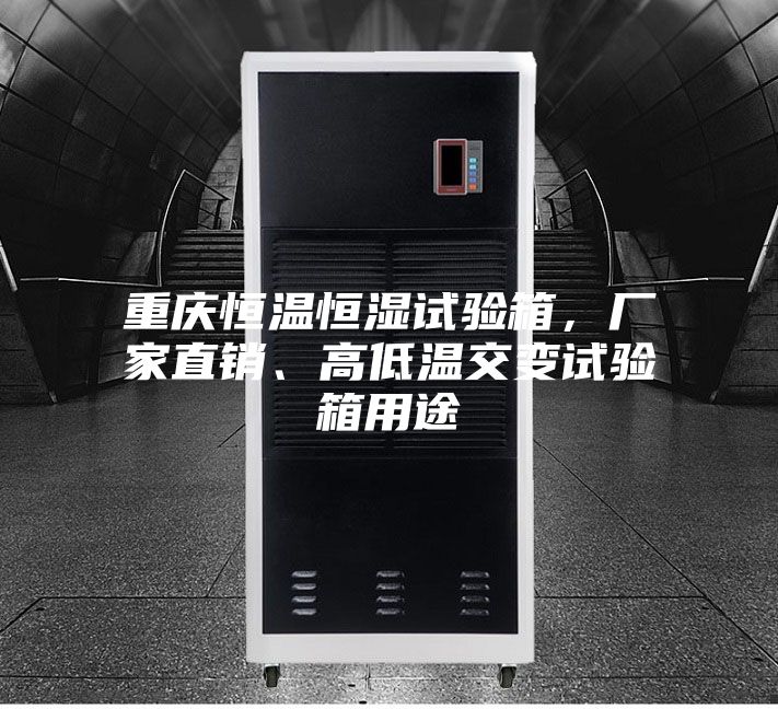 重慶恒溫恒濕試驗(yàn)箱，廠家直銷、高低溫交變試驗(yàn)箱用途