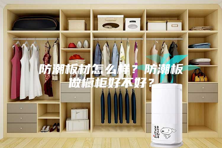 防潮板材怎么樣？防潮板做櫥柜好不好？