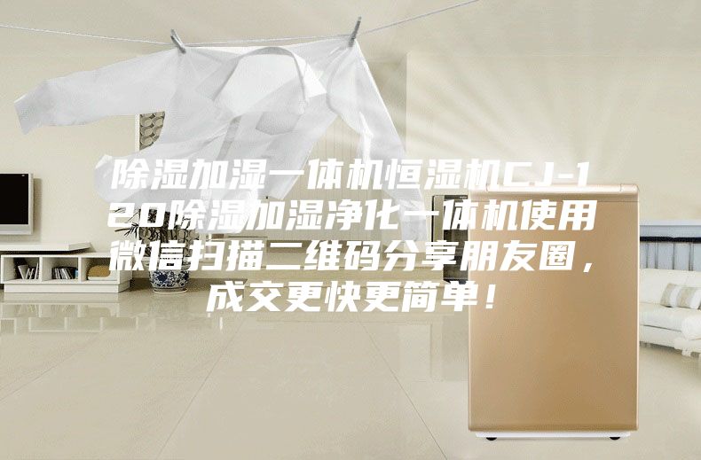 除濕加濕一體機(jī)恒濕機(jī)CJ-120除濕加濕凈化一體機(jī)使用微信掃描二維碼分享朋友圈，成交更快更簡(jiǎn)單！