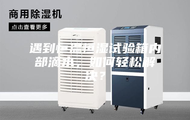 遇到恒溫恒濕試驗箱內(nèi)部滴水，如何輕松解決？