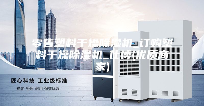 零售塑料干燥除濕機_訂購塑料干燥除濕機_仕博(優(yōu)質(zhì)商家)
