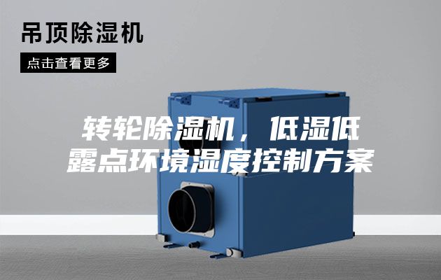 轉(zhuǎn)輪除濕機(jī)，低濕低露點(diǎn)環(huán)境濕度控制方案