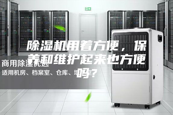 除濕機(jī)用著方便，保養(yǎng)和維護(hù)起來也方便嗎？