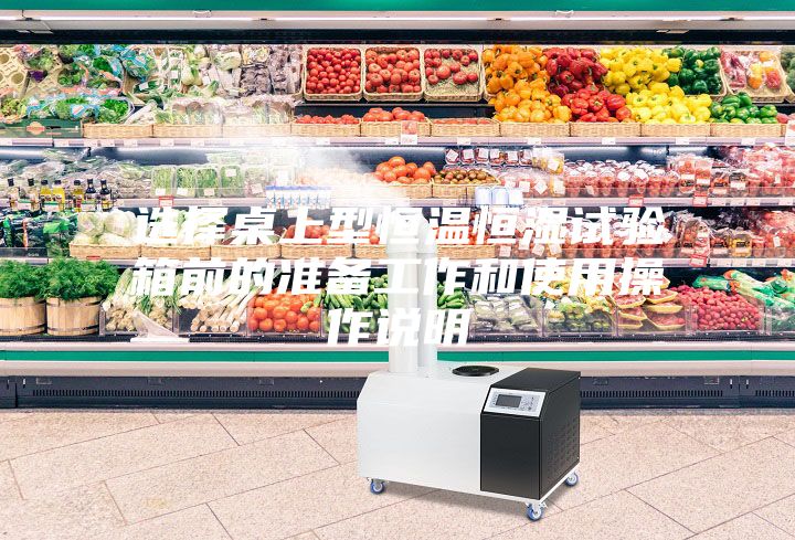 選擇桌上型恒溫恒濕試驗箱前的準(zhǔn)備工作和使用操作說明