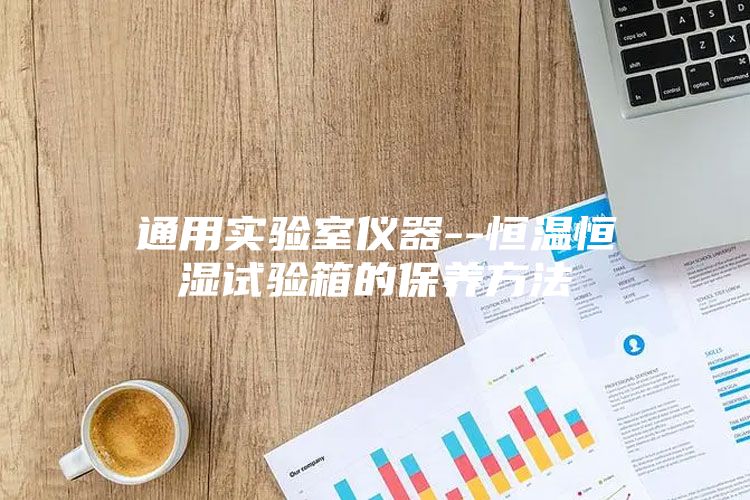 通用實驗室儀器--恒溫恒濕試驗箱的保養(yǎng)方法
