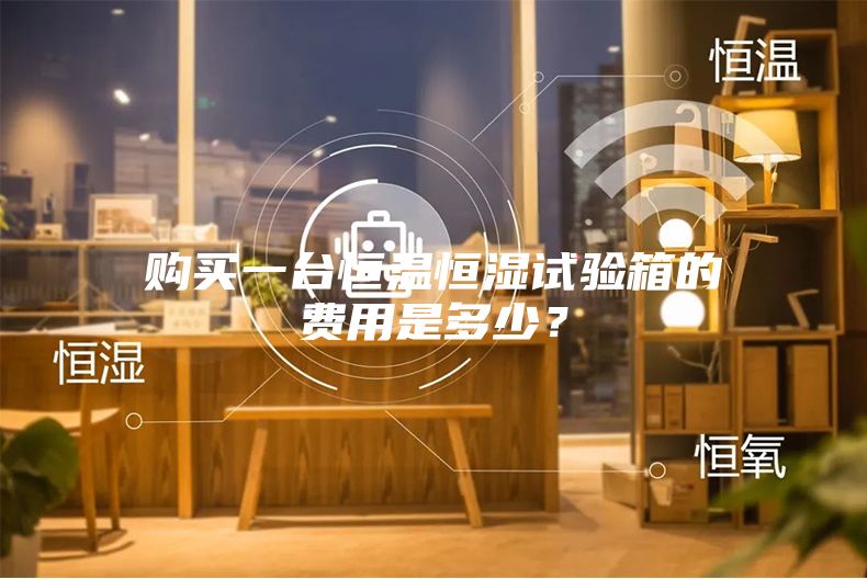 購買一臺恒溫恒濕試驗箱的費用是多少？