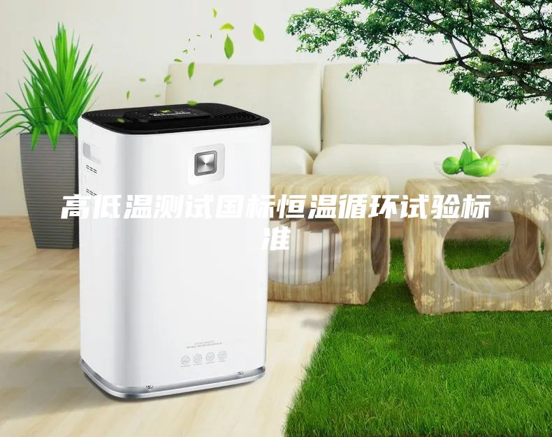 高低溫測試國標(biāo)恒溫循環(huán)試驗標(biāo)準(zhǔn)