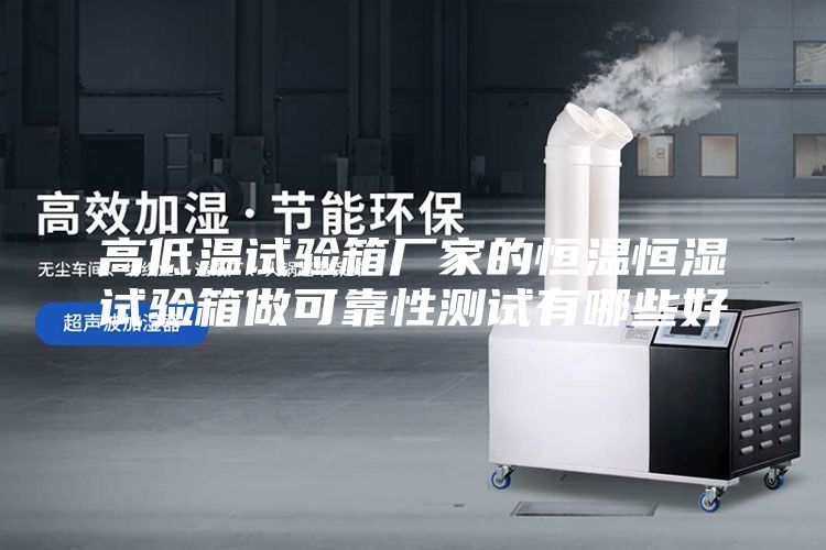 高低溫試驗箱廠家的恒溫恒濕試驗箱做可靠性測試有哪些好