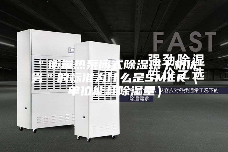 ＂衡量熱泵閉式除濕烘干機優(yōu)劣＂的標(biāo)準(zhǔn)為什么是SMER（單位能耗除濕量）