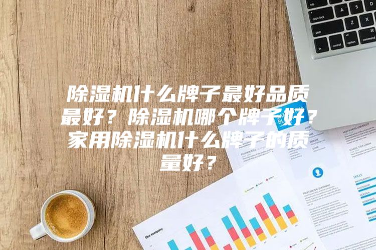 除濕機什么牌子最好品質(zhì)最好？除濕機哪個牌子好？家用除濕機什么牌子的質(zhì)量好？