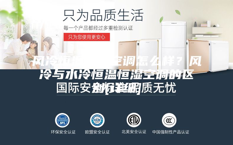風(fēng)冷恒溫恒濕空調(diào)怎么樣？風(fēng)冷與水冷恒溫恒濕空調(diào)的區(qū)別[詳細(xì)]
