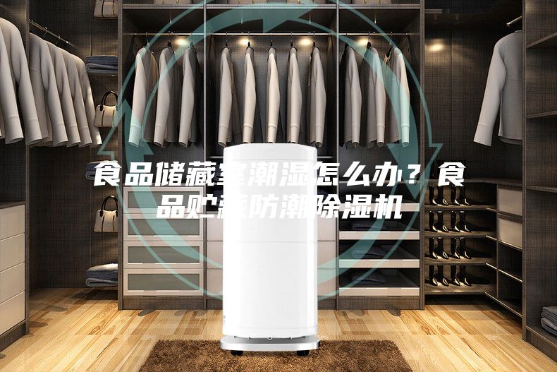食品儲藏室潮濕怎么辦？食品貯藏防潮除濕機