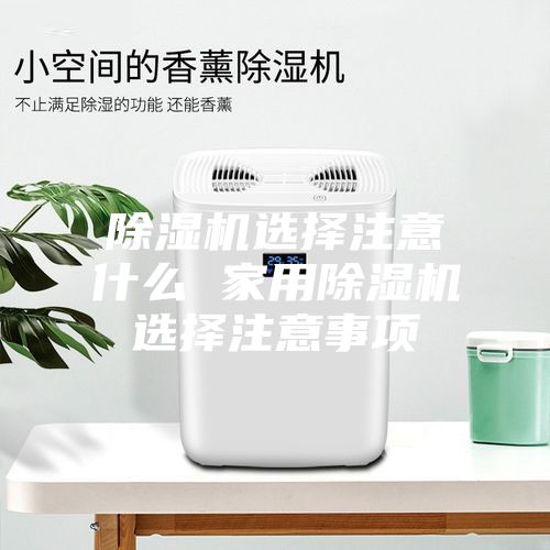除濕機選擇注意什么 家用除濕機選擇注意事項