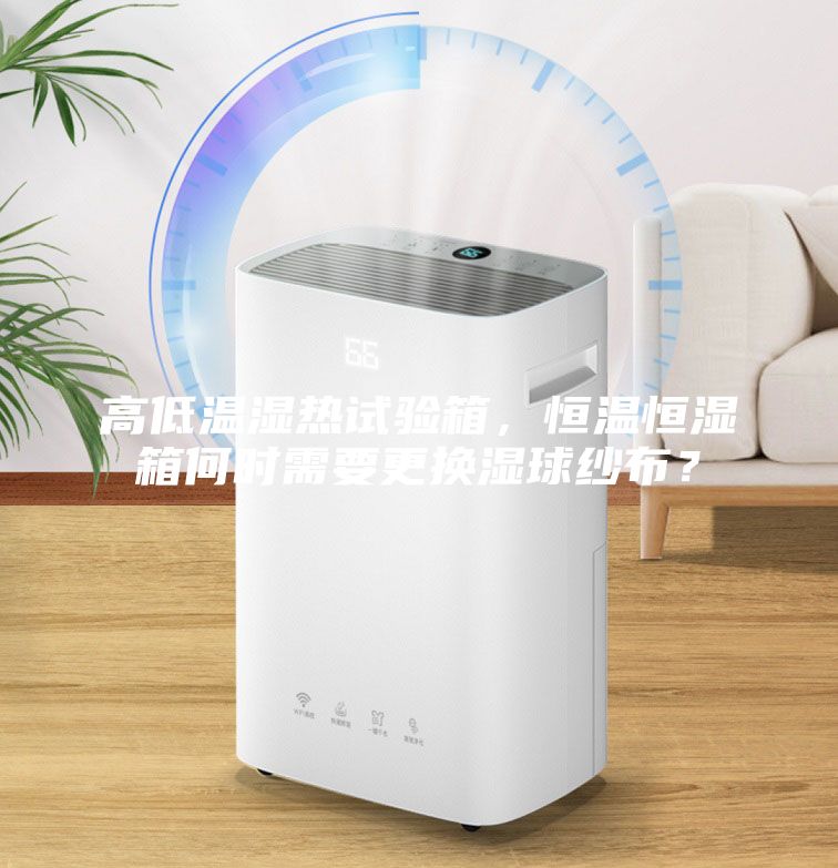 高低溫濕熱試驗(yàn)箱，恒溫恒濕箱何時(shí)需要更換濕球紗布？