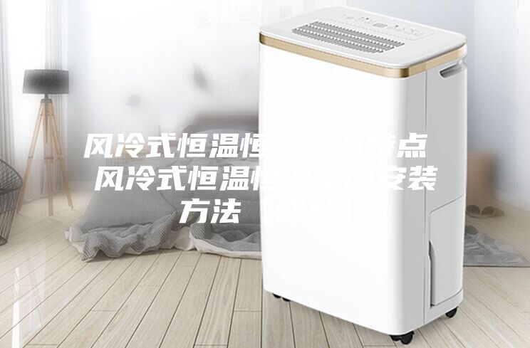 風冷式恒溫恒濕空調(diào)特點 風冷式恒溫恒濕空調(diào)安裝方法【詳解】