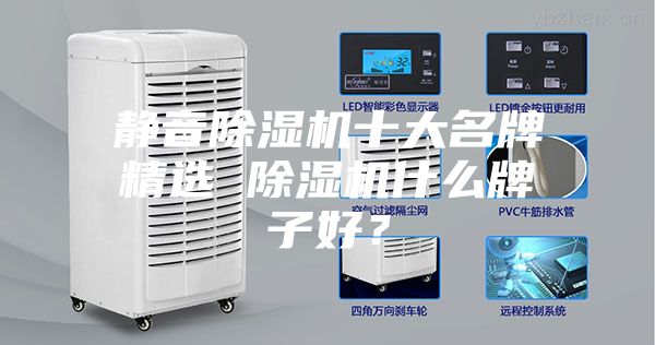 靜音除濕機(jī)十大名牌精選 除濕機(jī)什么牌子好？