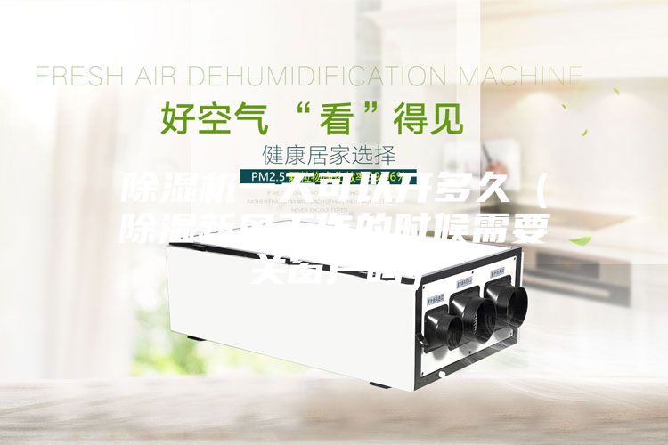 除濕機一天可以開多久（除濕新風(fēng)工作的時候需要關(guān)窗戶嗎）