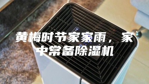 黃梅時(shí)節(jié)家家雨，家中常備除濕機(jī)