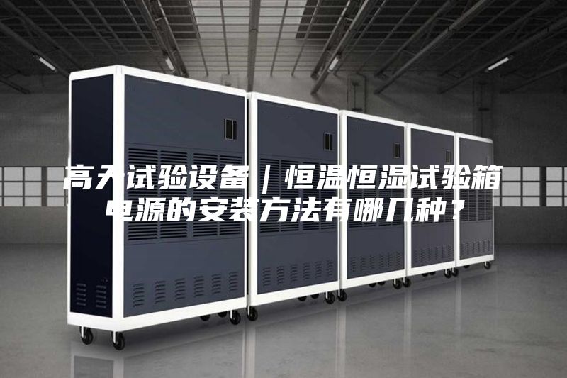 高天試驗(yàn)設(shè)備｜恒溫恒濕試驗(yàn)箱電源的安裝方法有哪幾種？