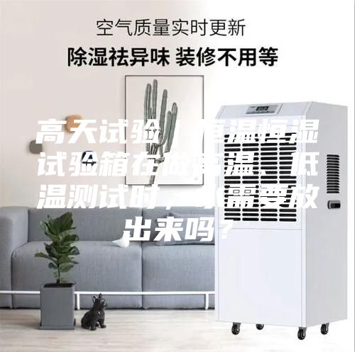 高天試驗(yàn)｜恒溫恒濕試驗(yàn)箱在做高溫、低溫測試時，水需要放出來嗎？