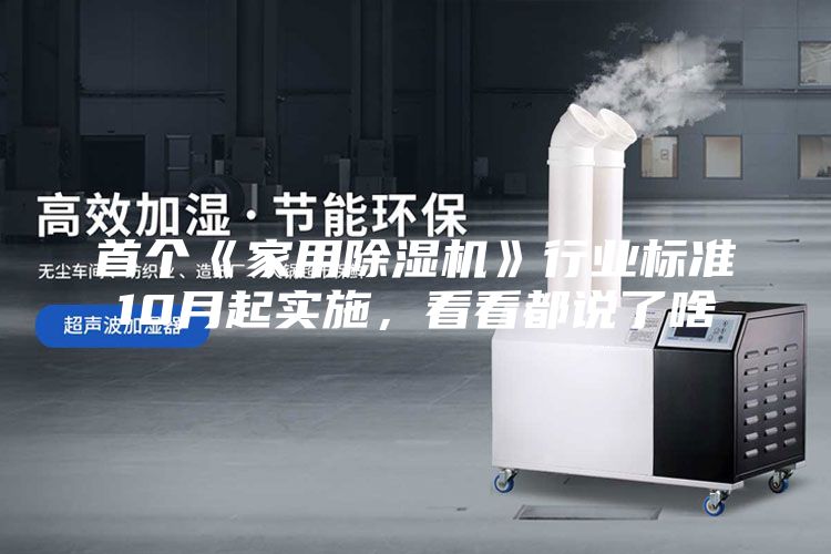 首個《家用除濕機》行業(yè)標準10月起實施，看看都說了啥