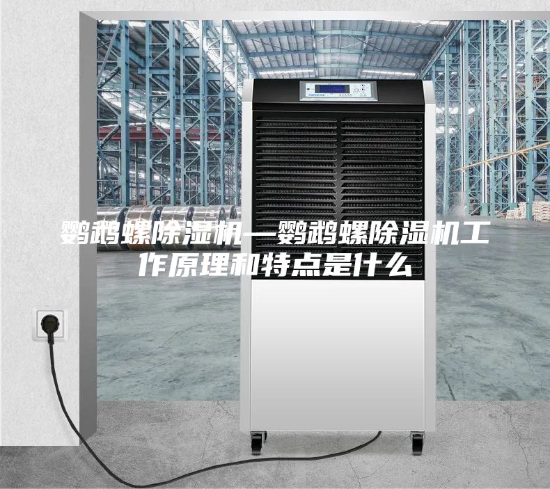 鸚鵡螺除濕機(jī)—鸚鵡螺除濕機(jī)工作原理和特點(diǎn)是什么