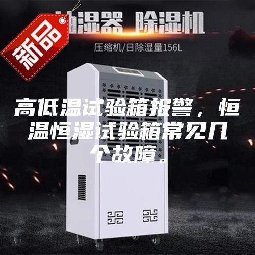 高低溫試驗(yàn)箱報(bào)警，恒溫恒濕試驗(yàn)箱常見幾個(gè)故障。